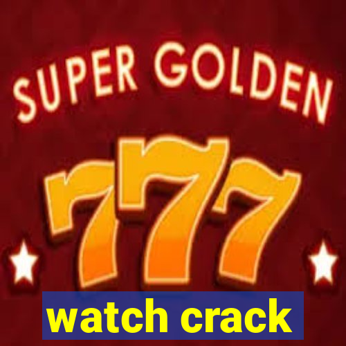 watch crack